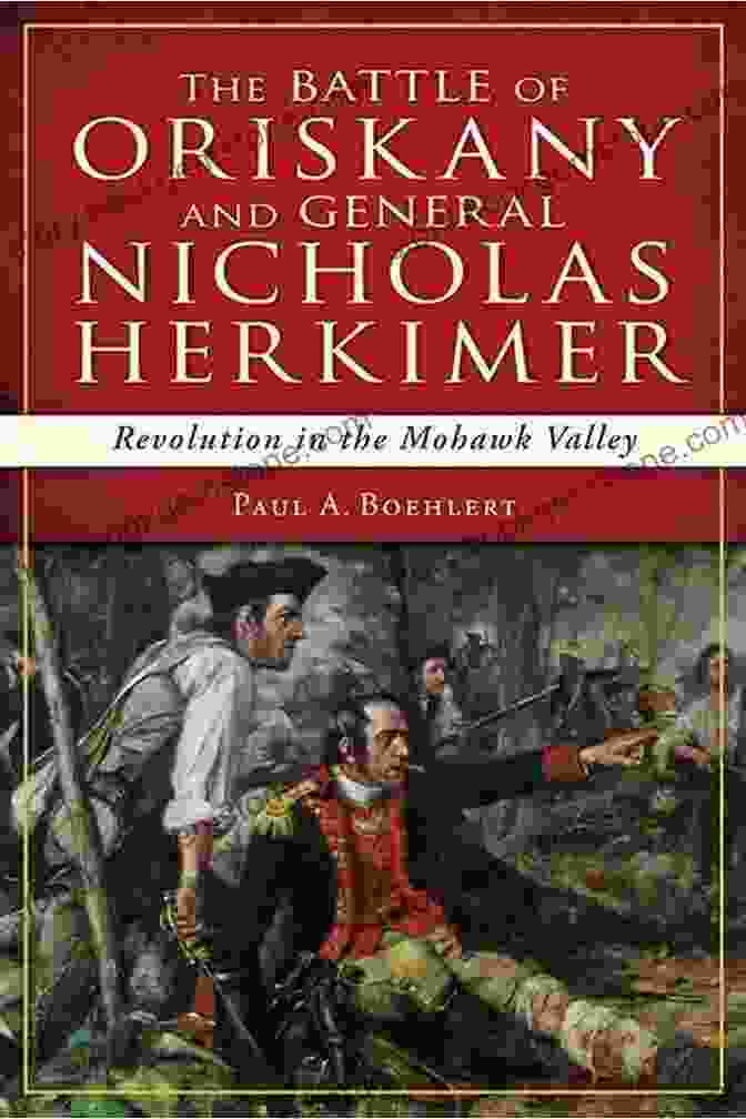 General Nicholas Herkimer, Commander Of The Patriot Forces At The Battle Of Oriskany The Battle Of Oriskany And General Nicholas Herkimer: Revolution In The Mohawk Valley (Military)