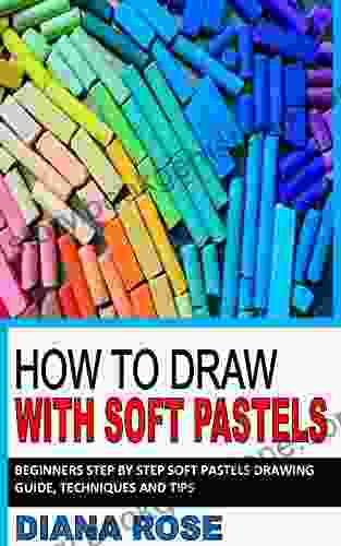 HOW TO DRAW WITH SOFT PASTELS: Beginners Step By Step Soft Pastels Drawing Guide Techniques And Tips