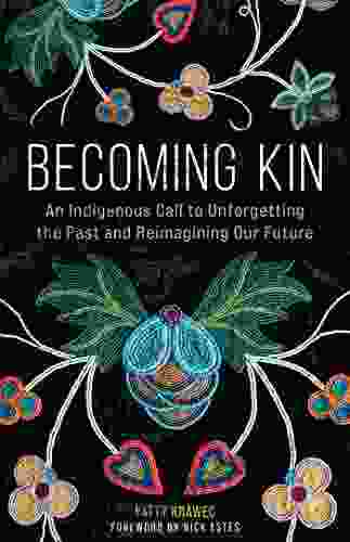 Becoming Kin: An Indigenous Call To Unforgetting The Past And Reimagining Our Future