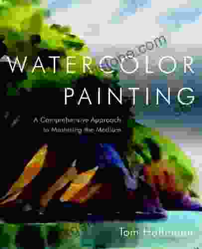 Watercolor Painting: A Comprehensive Approach To Mastering The Medium