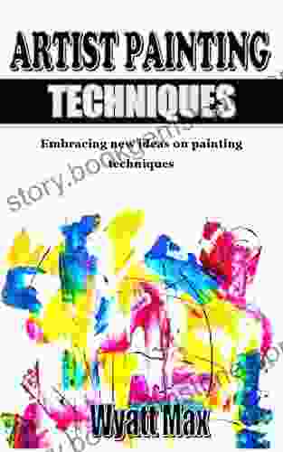 ARTIST PAINTING TECHNIQUES: Embracing New Ideas On Painting Techniques