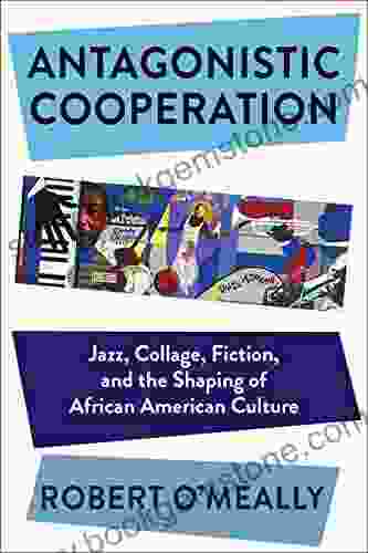 Antagonistic Cooperation: Jazz Collage Fiction And The Shaping Of African American Culture (Leonard Hastings Schoff Lectures)
