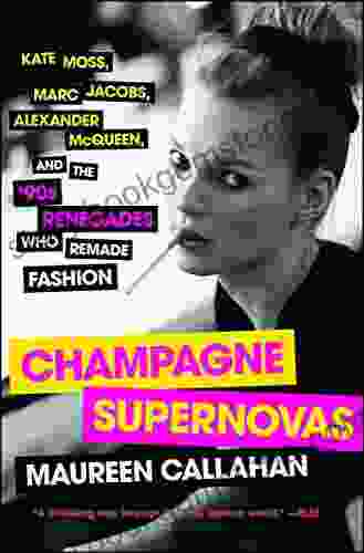 Champagne Supernovas: Kate Moss Marc Jacobs Alexander McQueen And The 90s Renegades Who Remade Fashion