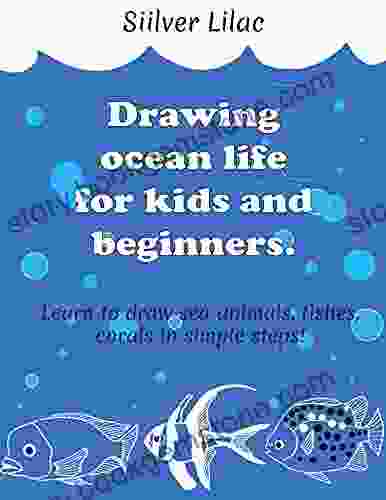 Drawing Ocean Life For Kids And Beginners: Learn To Draw Sea Animals Fishes Corals In Simple Steps