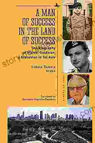 A Man Of Success In The Land Of Success: The Biography Of Marcel Goldman A Kracovian In Tel Aviv (Jews Of Poland)