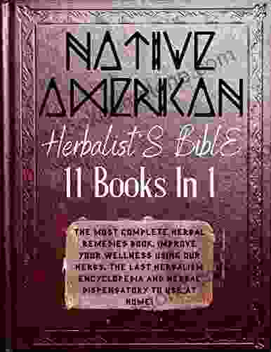 Native American Herbalist S Bible: The Most Complete Herbal Remedies Improve Your Wellness Using Our Herbs The Last Herbalism Encyclopedia And Herbal Dispensatory To Use At Home
