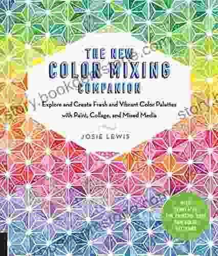 The New Color Mixing Companion: Explore And Create Fresh And Vibrant Color Palettes With Paint Collage And Mixed Media With Templates For Painting Your Own Color Patterns