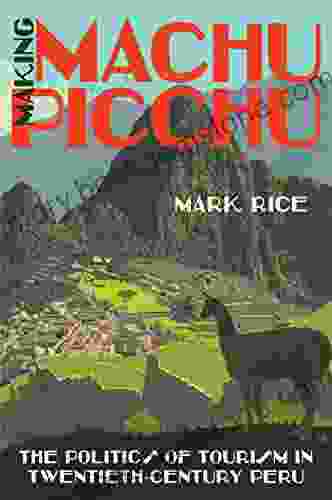 Making Machu Picchu: The Politics Of Tourism In Twentieth Century Peru