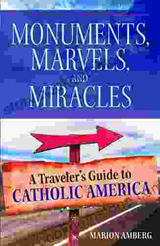 Monuments Marvels And Miracles: A Traveler S Guide To Catholic America