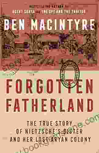 Forgotten Fatherland: The True Story Of Nietzsche S Sister And Her Lost Aryan Colony