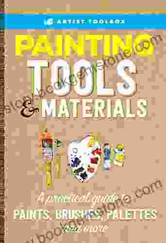 Artist Toolbox: Painting Tools Materials: A Practical Guide To Paints Brushes Palettes And More