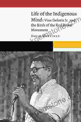 Life Of The Indigenous Mind: Vine Deloria Jr And The Birth Of The Red Power Movement (New Visions In Native American And Indigenous Studies)